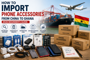 How to import phone accessories from China to Ghana